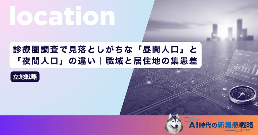 診療圏調査で見落としがちな「昼間人口」と「夜間人口」の違い｜職域と居住地の集患差