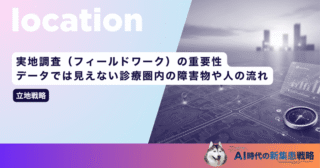 実地調査（フィールドワーク）の重要性｜データでは見えない診療圏内の障害物や人の流れ