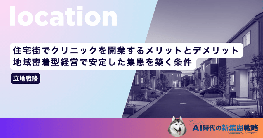 住宅街でクリニックを開業するメリットとデメリット｜地域密着型経営で安定した集患を築く条件