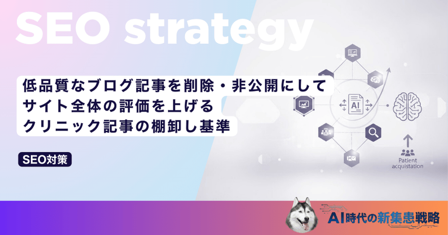 低品質なブログ記事を削除・非公開にしてサイト全体の評価を上げる｜クリニック記事の棚卸し基準