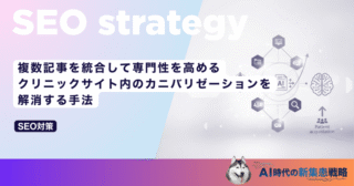 複数記事を統合して専門性を高める｜クリニックサイト内のカニバリゼーションを解消する手法