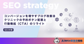 コンバージョンを増やすブログ改善法｜クリニックの予約ボタン配置と行動喚起（CTA）のリライト