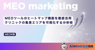 MEOツールのヒートマップ機能を徹底活用｜クリニックの集患エリアを可視化する分析術