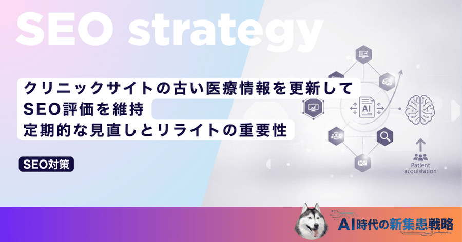 クリニックサイトの古い医療情報を更新してSEO評価を維持｜定期的な見直しとリライトの重要性