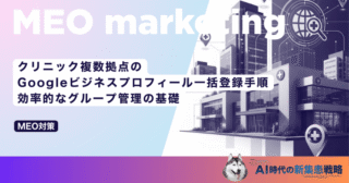 クリニック複数拠点のGoogleビジネスプロフィール一括登録手順｜効率的なグループ管理の基礎