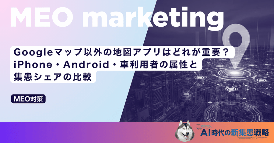 Googleマップ以外の地図アプリはどれが重要？iPhone・Android・車利用者の属性と集患シェアの比較