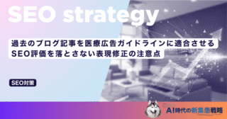 過去のブログ記事を医療広告ガイドラインに適合させる｜SEO評価を落とさない表現修正の注意点