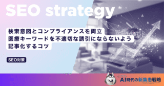 検索意図とコンプライアンスを両立｜医療キーワードを不適切な誘引にならないよう記事化するコツ