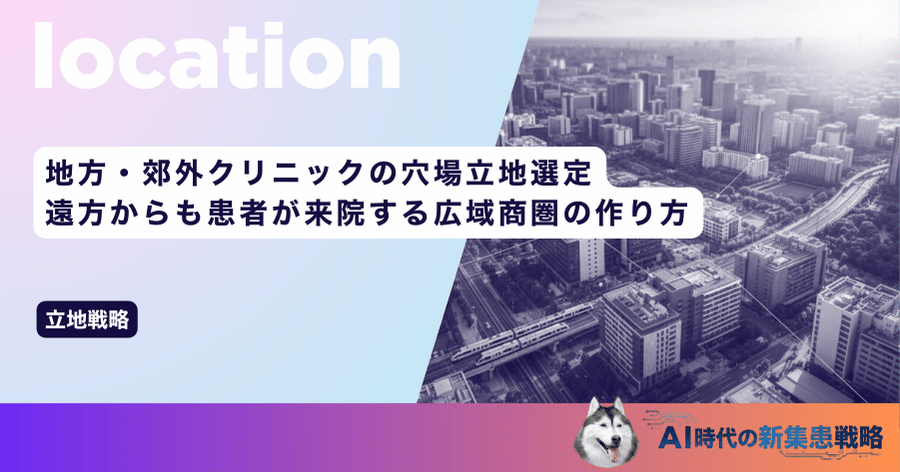 地方・郊外クリニックの穴場立地選定｜遠方からも患者が来院する広域商圏の作り方