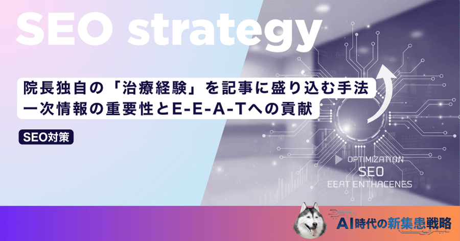 院長独自の「治療経験」を記事に盛り込む手法｜一次情報の重要性とE-E-A-Tへの貢献