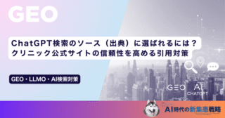 ChatGPT検索のソース（出典）に選ばれるには？クリニック公式サイトの信頼性を高める引用対策