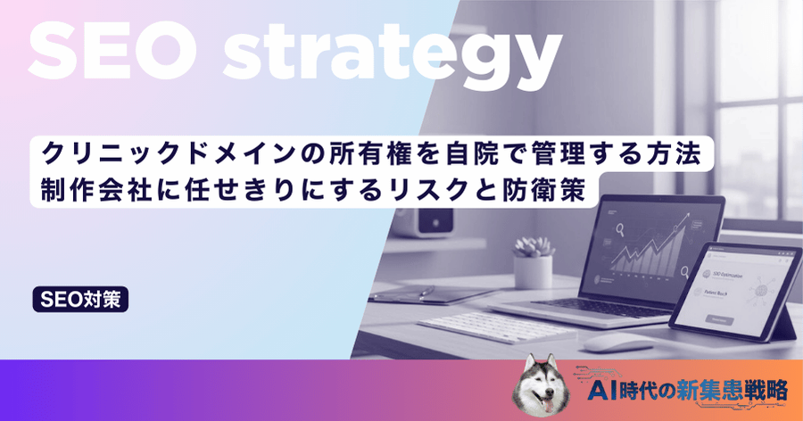 クリニックドメインの所有権を自院で管理する方法｜制作会社に任せきりにするリスクと防衛策