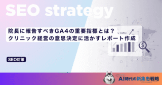 院長に報告すべきGA4の重要指標とは？クリニック経営の意思決定に活かすレポート作成
