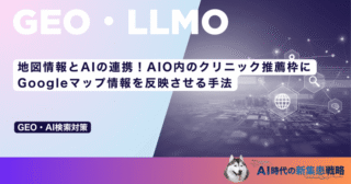 地図情報とAIの連携！AIO内のクリニック推薦枠にGoogleマップ情報を反映させる手法