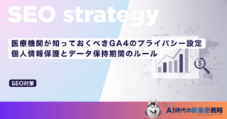 医療機関が知っておくべきGA4のプライバシー設定｜個人情報保護とデータ保持期間のルール