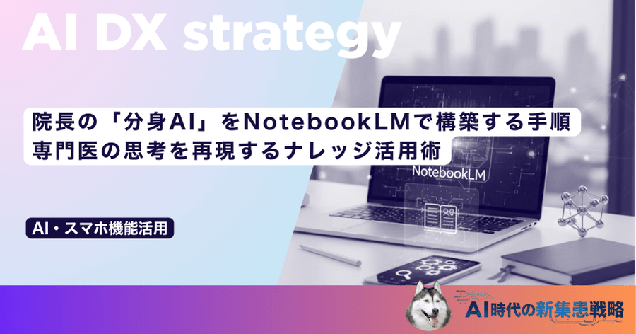 院長の「分身AI」をNotebookLMで構築する手順｜専門医の思考を再現するナレッジ活用術