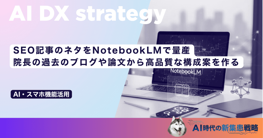 SEO記事のネタをNotebookLMで量産｜院長の過去のブログや論文から高品質な構成案を作る