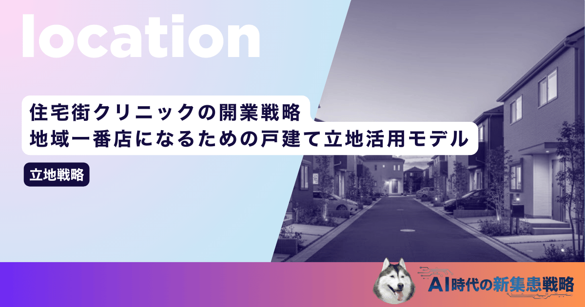 住宅街クリニックの開業戦略|地域一番店になるための戸建て立地活用モデル