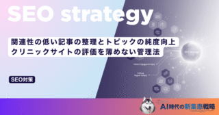 関連性の低い記事の整理とトピックの純度向上｜クリニックサイトの評価を薄めない管理法
