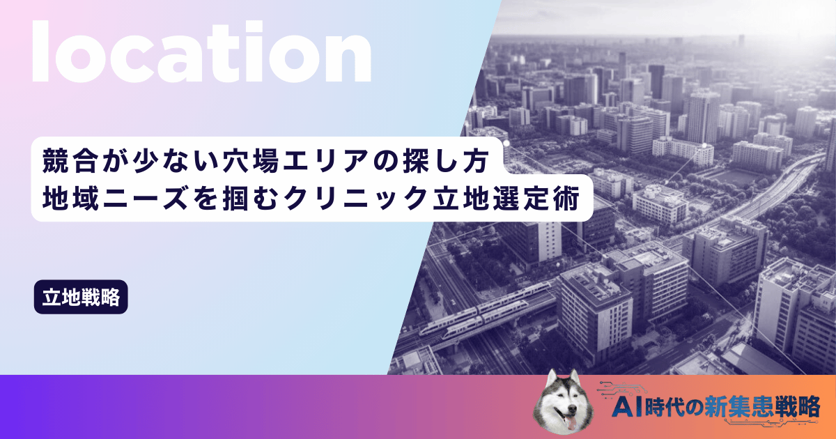 競合が少ない穴場エリアの探し方|地域ニーズを掴むクリニック立地選定術